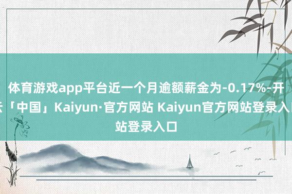 体育游戏app平台近一个月逾额薪金为-0.17%-开云「中国」Kaiyun·官方网站 Kaiyun官方网站登录入口