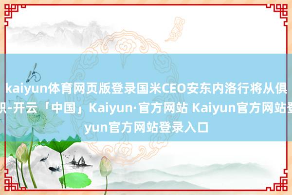 kaiyun体育网页版登录国米CEO安东内洛行将从俱乐部辞职-开云「中国」Kaiyun·官方网站 Kaiyun官方网站登录入口