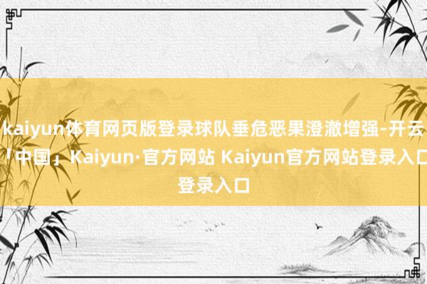 kaiyun体育网页版登录球队垂危恶果澄澈增强-开云「中国」Kaiyun·官方网站 Kaiyun官方网站登录入口