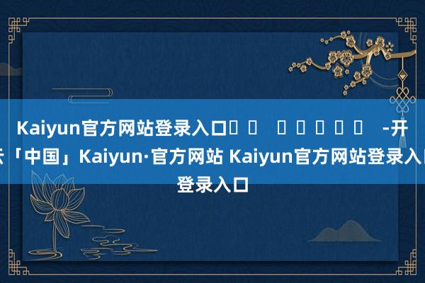 Kaiyun官方网站登录入口		  					  -开云「中国」Kaiyun·官方网站 Kaiyun官方网站登录入口