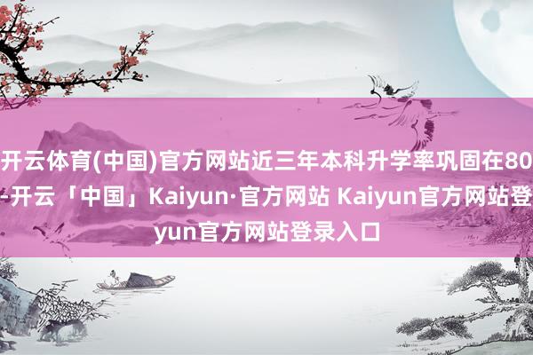 开云体育(中国)官方网站近三年本科升学率巩固在80%以上-开