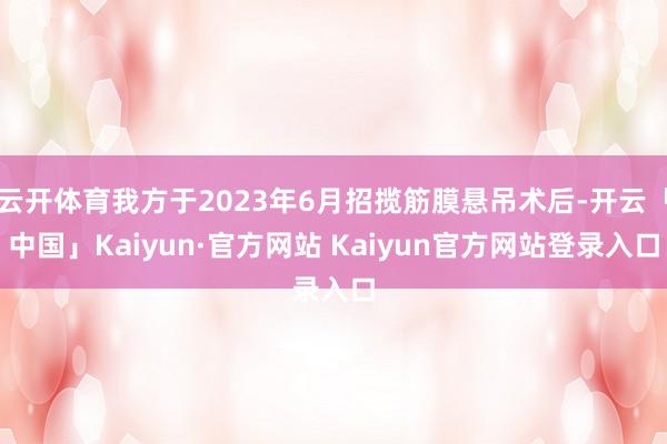云开体育我方于2023年6月招揽筋膜悬吊术后-开云「中国」K