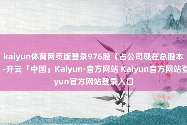 kaiyun体育网页版登录976股(占公司现在总股本的1%)-开云「中国」Kaiyun·官方网站 Kaiyun官方网站登录入口