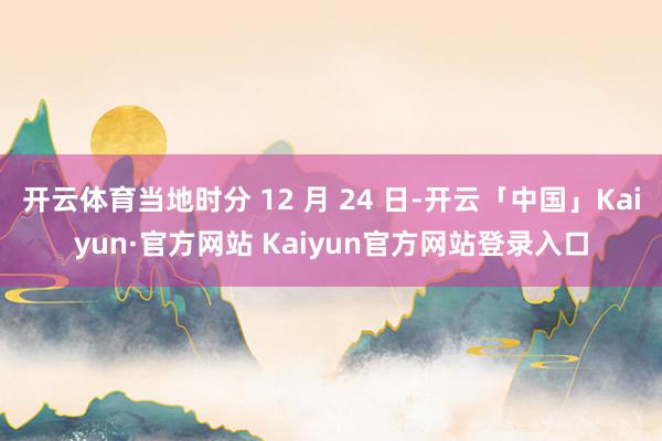 开云体育当地时分 12 月 24 日-开云「中国」Kaiyu