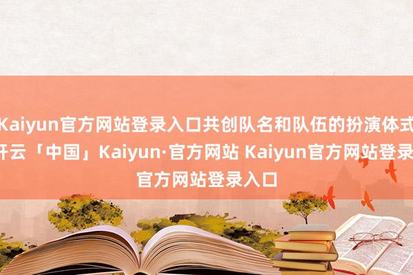Kaiyun官方网站登录入口共创队名和队伍的扮演体式等-开云